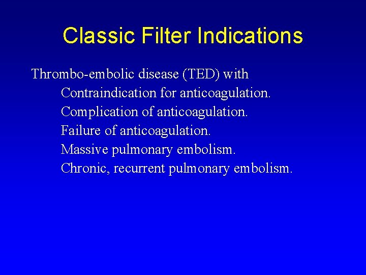 Classic Filter Indications Thrombo-embolic disease (TED) with Contraindication for anticoagulation. Complication of anticoagulation. Failure