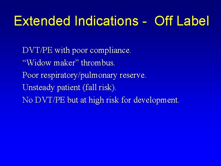 Extended Indications - Off Label DVT/PE with poor compliance. “Widow maker” thrombus. Poor respiratory/pulmonary