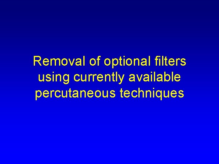 Removal of optional filters using currently available percutaneous techniques 