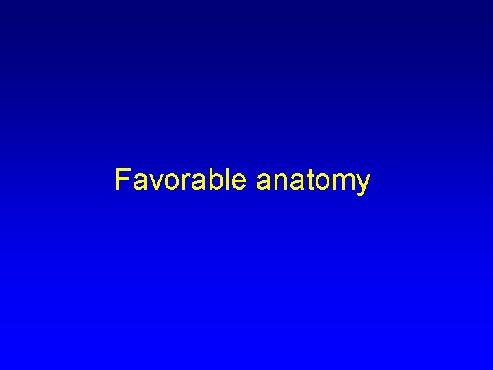 Favorable anatomy 