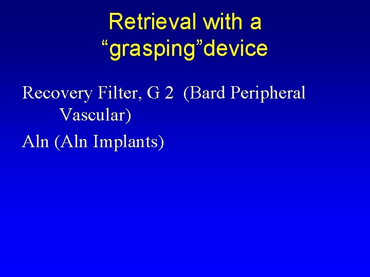 Retrieval with a “grasping”device Recovery Filter, G 2 (Bard Peripheral Vascular) Aln (Aln Implants)
