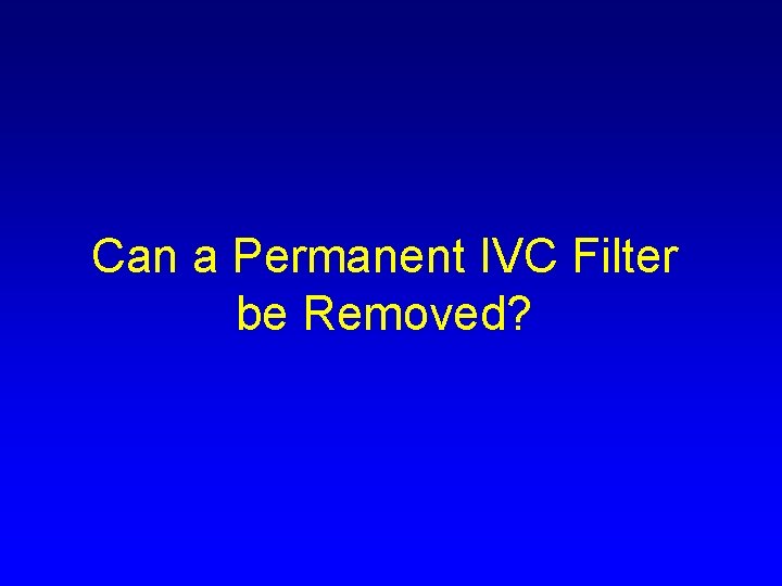 Can a Permanent IVC Filter be Removed? 