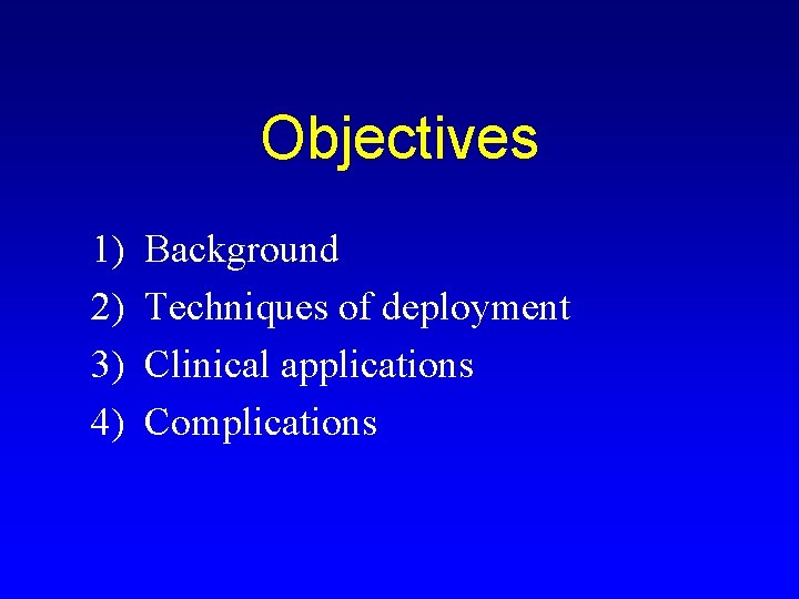 Objectives 1) 2) 3) 4) Background Techniques of deployment Clinical applications Complications 
