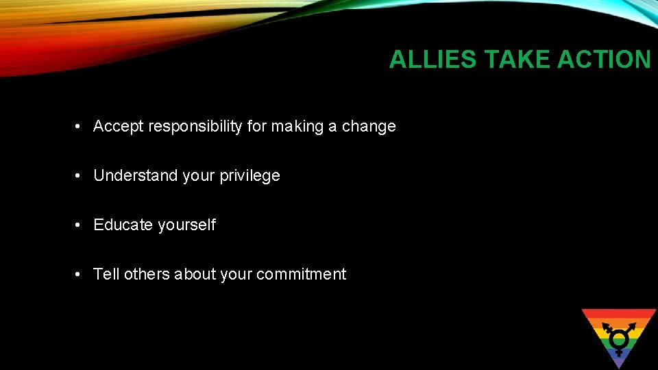 ALLIES TAKE ACTION • Accept responsibility for making a change • Understand your privilege