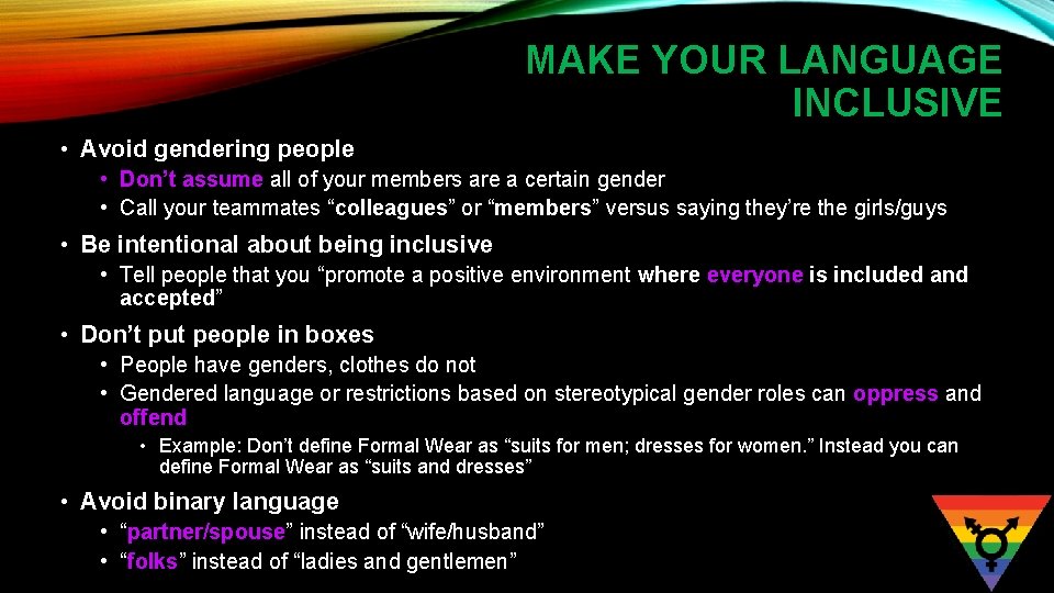 MAKE YOUR LANGUAGE INCLUSIVE • Avoid gendering people • Don’t assume all of your