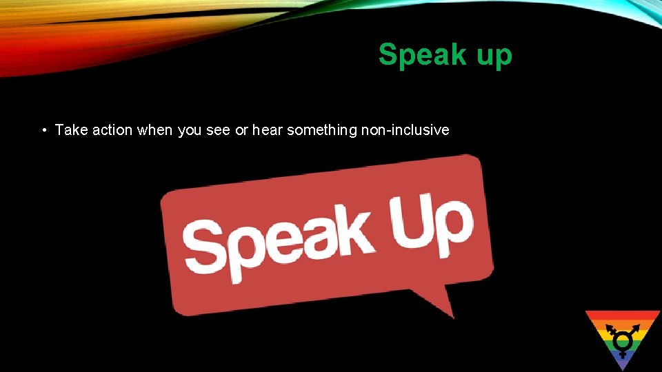 Speak up • Take action when you see or hear something non-inclusive 