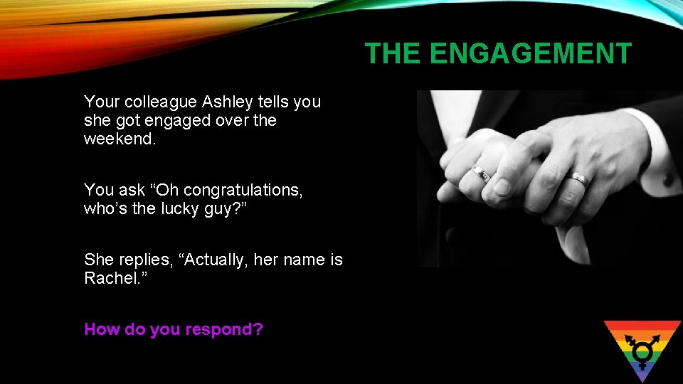 THE ENGAGEMENT Your colleague Ashley tells you she got engaged over the weekend. You