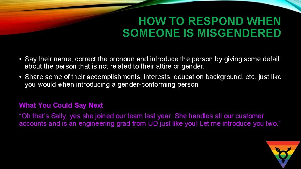 HOW TO RESPOND WHEN SOMEONE IS MISGENDERED • Say their name, correct the pronoun