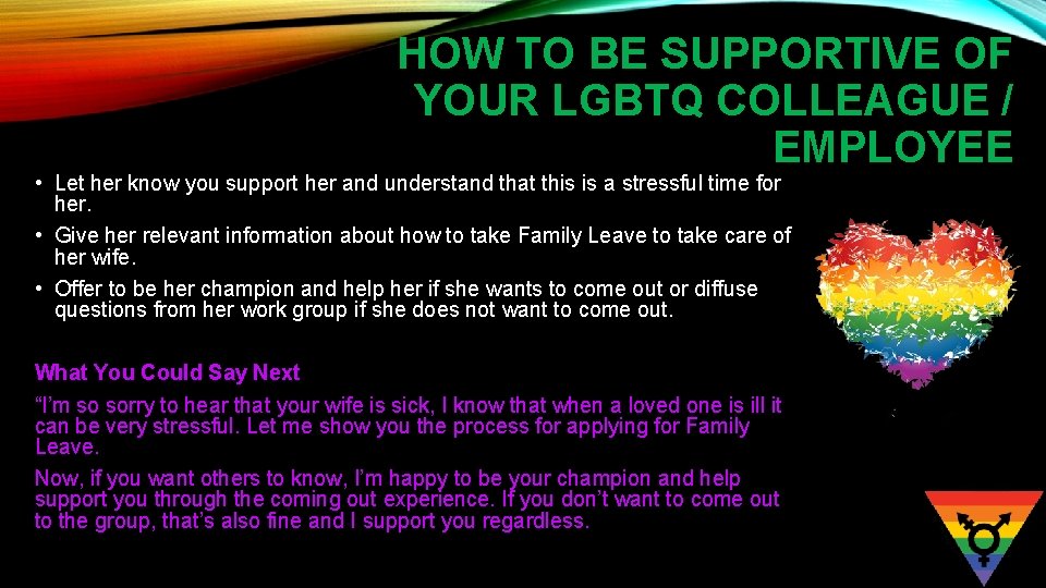 HOW TO BE SUPPORTIVE OF YOUR LGBTQ COLLEAGUE / EMPLOYEE • Let her know