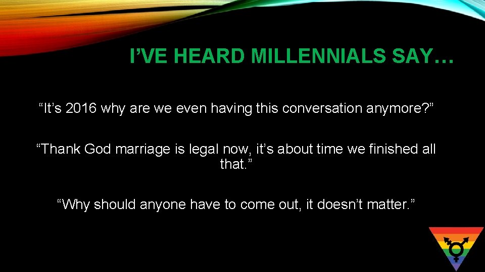 I’VE HEARD MILLENNIALS SAY… “It’s 2016 why are we even having this conversation anymore?