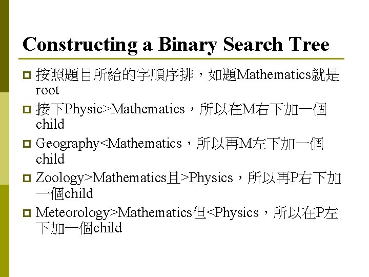 Constructing a Binary Search Tree 按照題目所給的字順序排，如題Mathematics就是 root p 接下Physic>Mathematics，所以在M右下加一個 child p Geography<Mathematics，所以再M左下加一個 child p