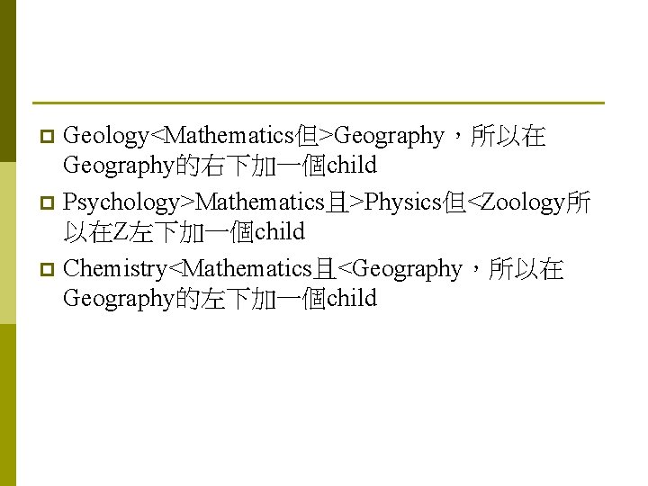 Geology<Mathematics但>Geography，所以在 Geography的右下加一個child p Psychology>Mathematics且>Physics但<Zoology所 以在Z左下加一個child p Chemistry<Mathematics且<Geography，所以在 Geography的左下加一個child p 