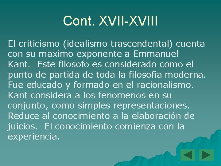 Cont. XVII-XVIII El criticismo (idealismo trascendental) cuenta con su maximo exponente a Emmanuel Kant.