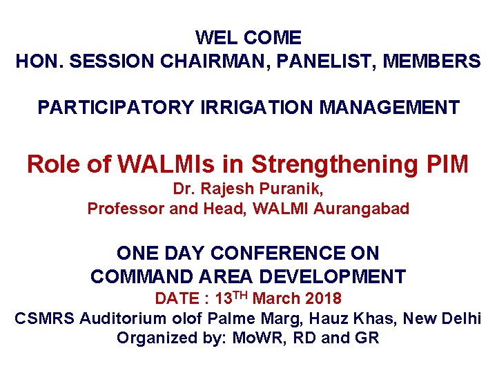 WEL COME HON. SESSION CHAIRMAN, PANELIST, MEMBERS PARTICIPATORY IRRIGATION MANAGEMENT Role of WALMIs in