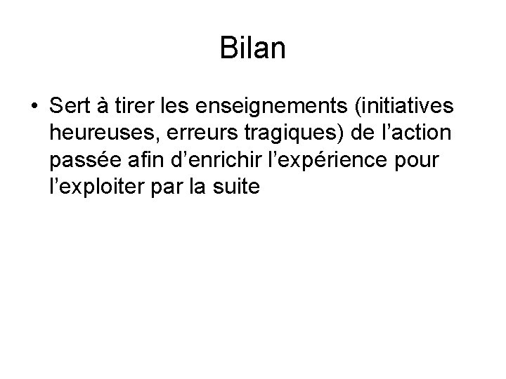 Bilan • Sert à tirer les enseignements (initiatives heureuses, erreurs tragiques) de l’action passée
