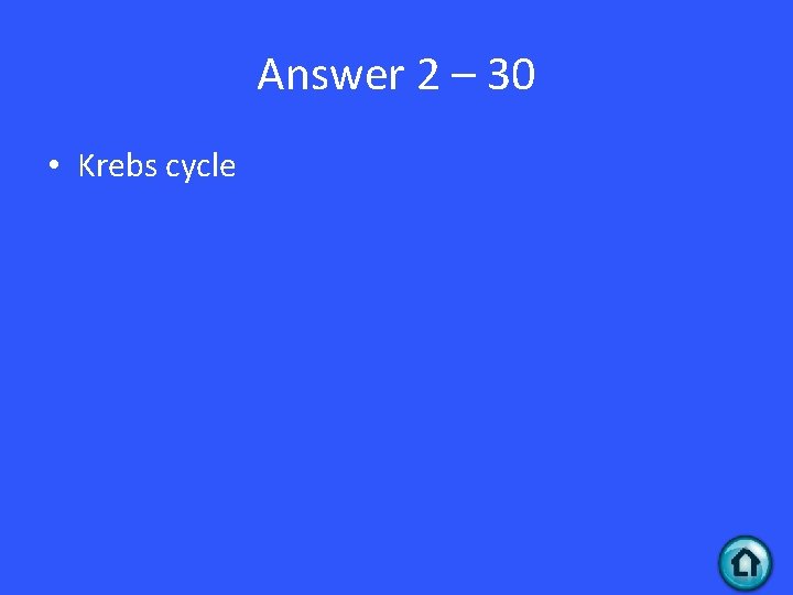 Answer 2 – 30 • Krebs cycle 