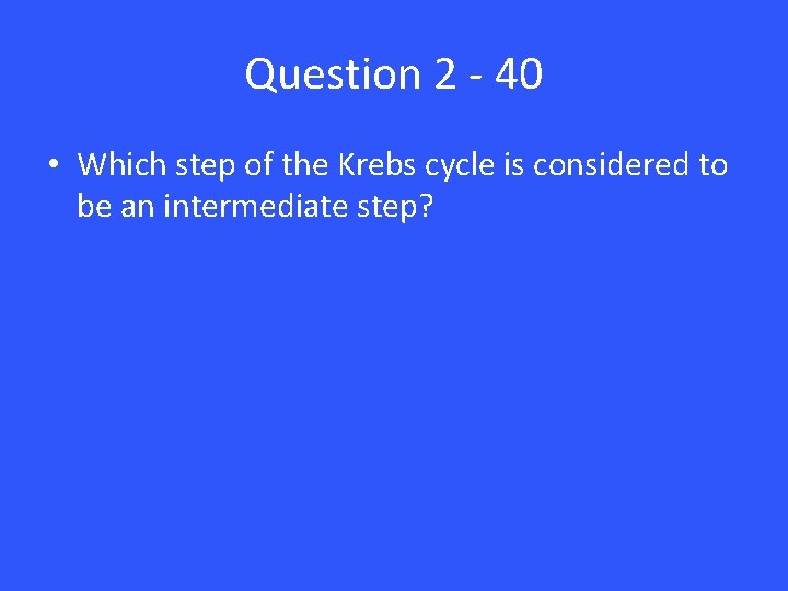 Question 2 - 40 • Which step of the Krebs cycle is considered to