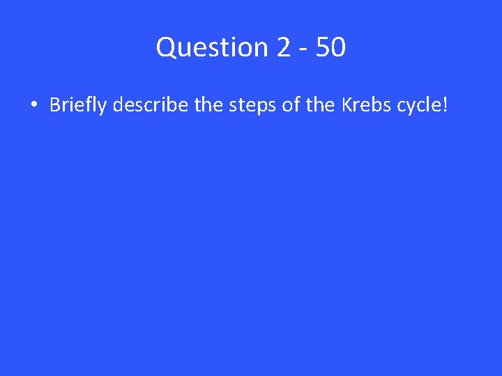 Question 2 - 50 • Briefly describe the steps of the Krebs cycle! 