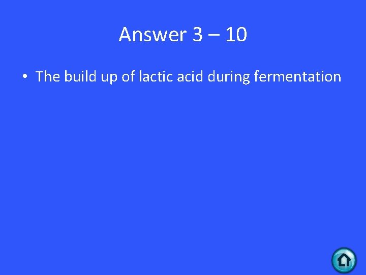 Answer 3 – 10 • The build up of lactic acid during fermentation 