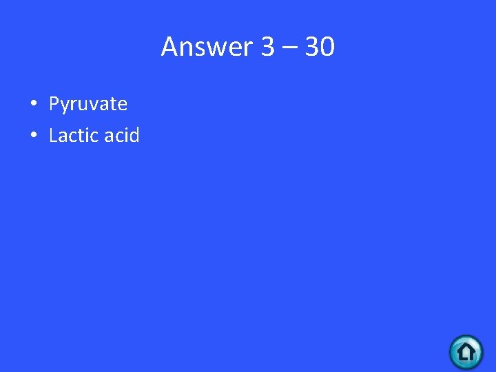 Answer 3 – 30 • Pyruvate • Lactic acid 