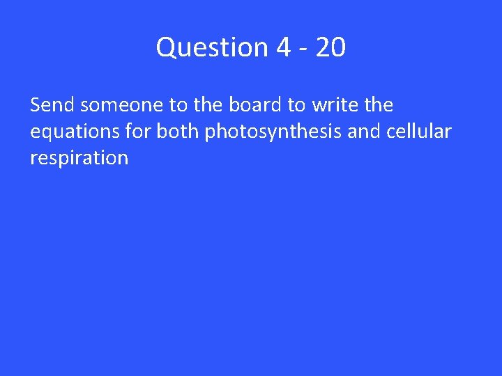 Question 4 - 20 Send someone to the board to write the equations for