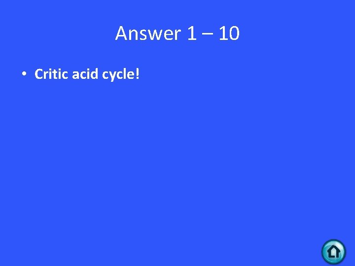 Answer 1 – 10 • Critic acid cycle! 