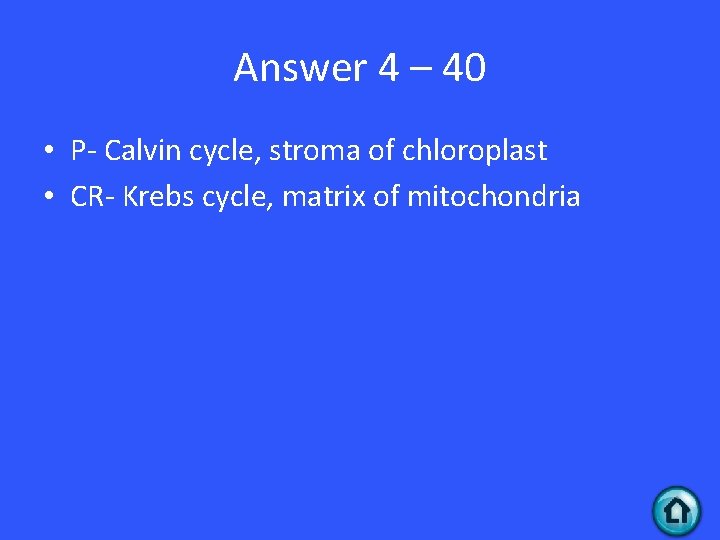 Answer 4 – 40 • P- Calvin cycle, stroma of chloroplast • CR- Krebs