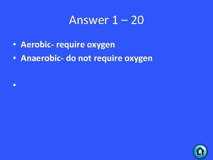 Answer 1 – 20 • Aerobic- require oxygen • Anaerobic- do not require oxygen