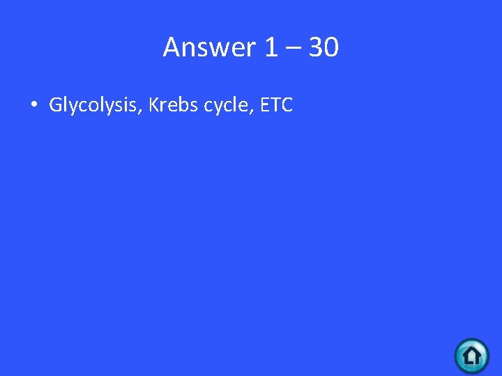 Answer 1 – 30 • Glycolysis, Krebs cycle, ETC 