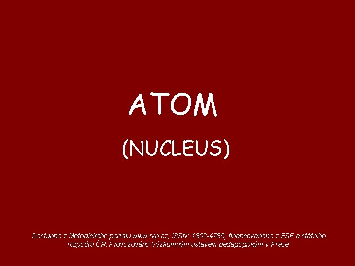 ATOM (NUCLEUS) Dostupné z Metodického portálu www. rvp. cz, ISSN: 1802 -4785, financovaného z