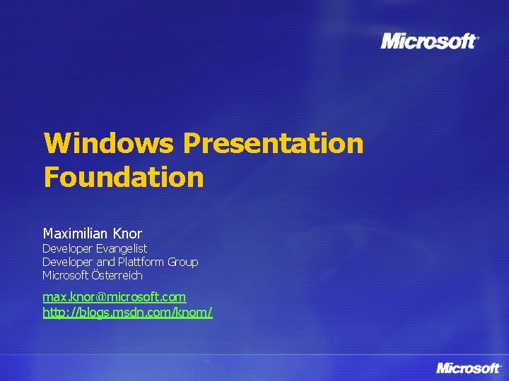 Windows Presentation Foundation Maximilian Knor Developer Evangelist Developer and Plattform Group Microsoft Österreich max.