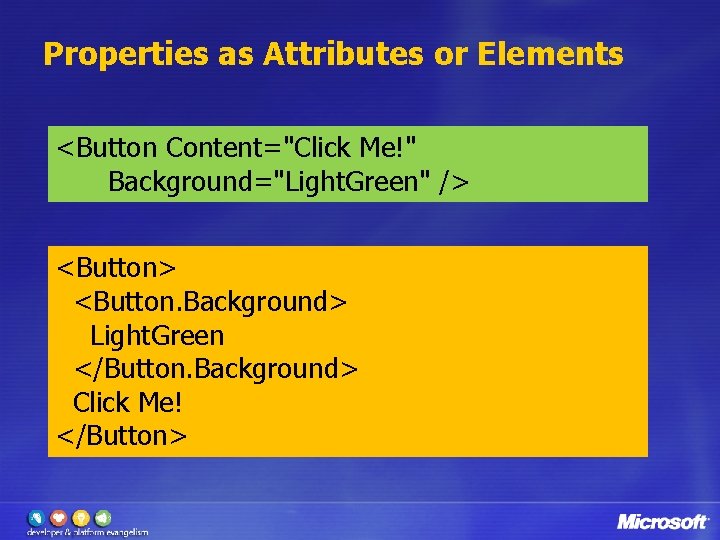 Properties as Attributes or Elements <Button Content="Click Me!" Background="Light. Green" /> <Button> <Button. Background>