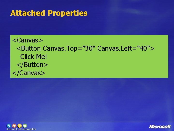 Attached Properties <Canvas> <Button Canvas. Top="30" Canvas. Left="40"> Click Me! </Button> </Canvas> 