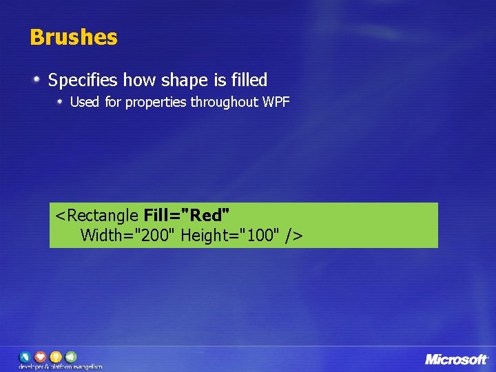 Brushes Specifies how shape is filled Used for properties throughout WPF <Rectangle Fill="Red" Width="200"