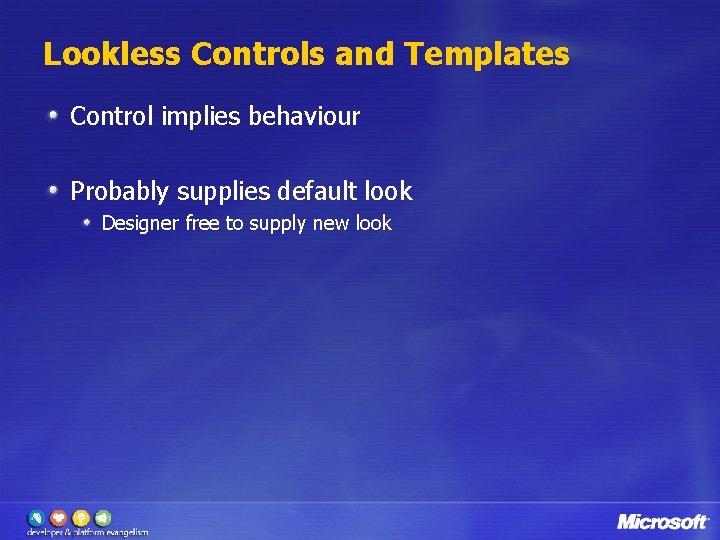 Lookless Controls and Templates Control implies behaviour Probably supplies default look Designer free to