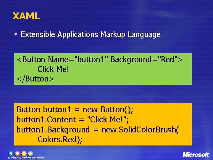 XAML Extensible Applications Markup Language <Button Name="button 1" Background="Red"> Click Me! </Button> Button button