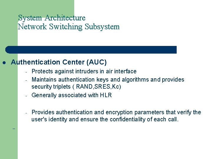 System Architecture Network Switching Subsystem l Authentication Center (AUC) - – Protects against intruders