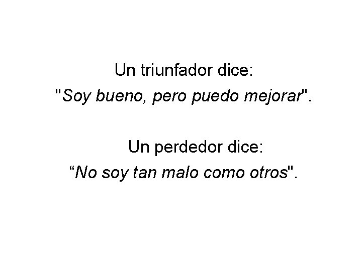 Un triunfador dice: "Soy bueno, pero puedo mejorar". Un perdedor dice: “No soy tan