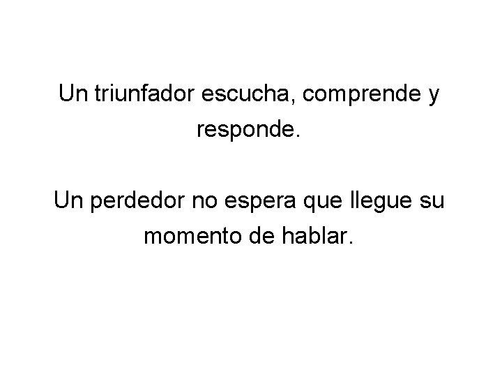 Un triunfador escucha, comprende y responde. Un perdedor no espera que llegue su momento