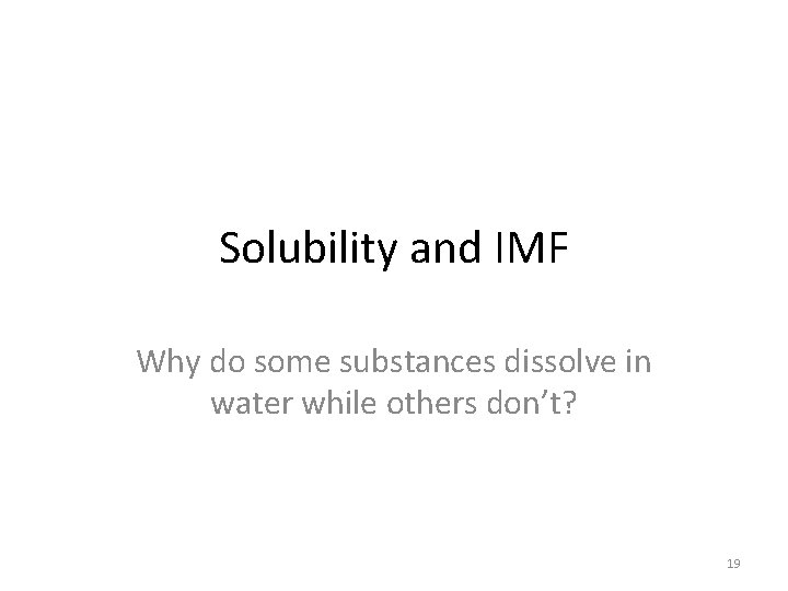 Solubility and IMF Why do some substances dissolve in water while others don’t? 19