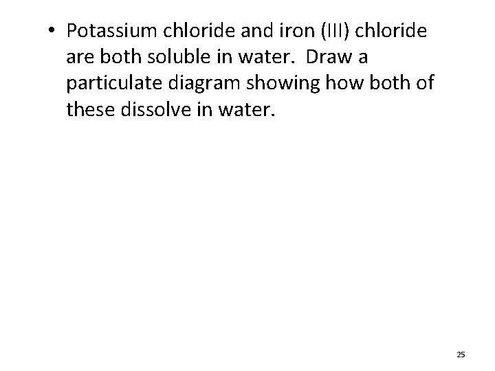  • Potassium chloride and iron (III) chloride are both soluble in water. Draw