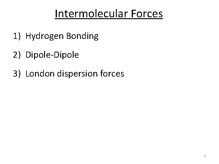 Intermolecular Forces 1) Hydrogen Bonding 2) Dipole-Dipole 3) London dispersion forces 9 