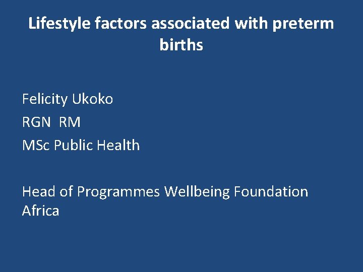Lifestyle factors associated with preterm births Felicity Ukoko RGN RM MSc Public Health Head