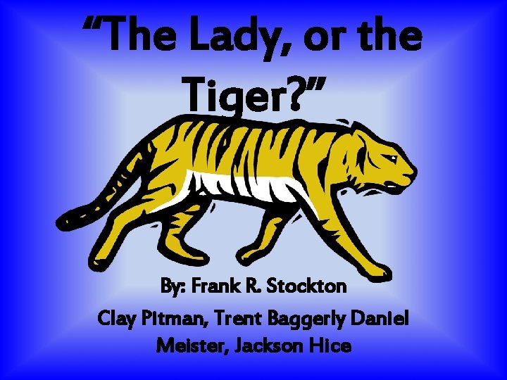 “The Lady, or the Tiger? ” By: Frank R. Stockton Clay Pitman, Trent Baggerly