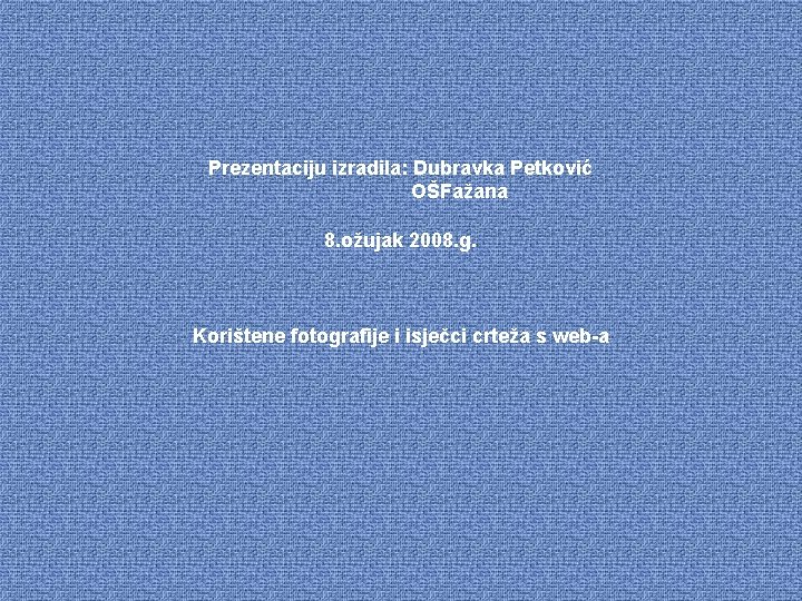 Prezentaciju izradila: Dubravka Petković OŠFažana 8. ožujak 2008. g. Korištene fotografije i isječci crteža