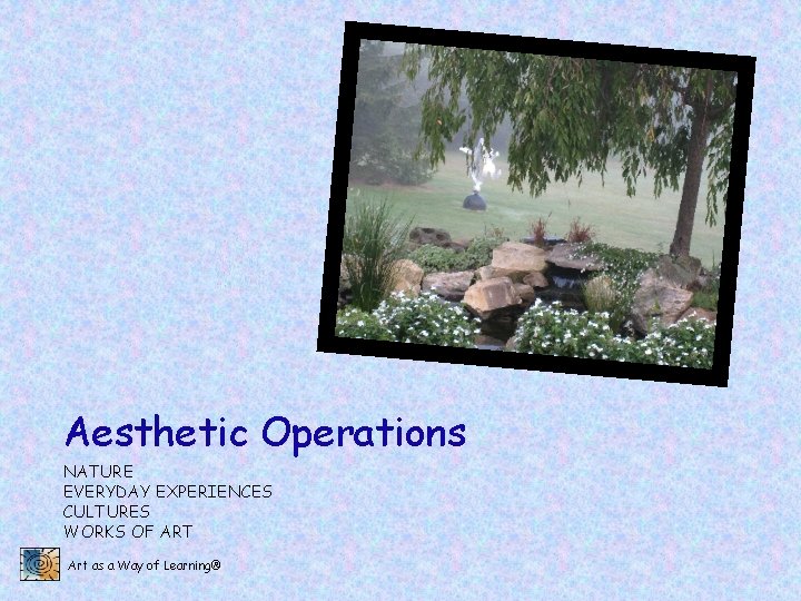 Aesthetic Operations NATURE EVERYDAY EXPERIENCES CULTURES WORKS OF ART Art as a Way of