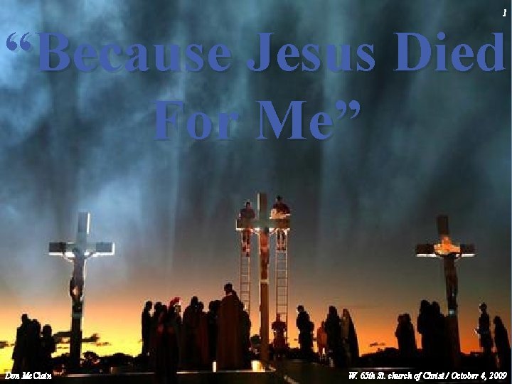 1 “Because Jesus Died For Me” Don Mc. Clain W. 65 th St. church