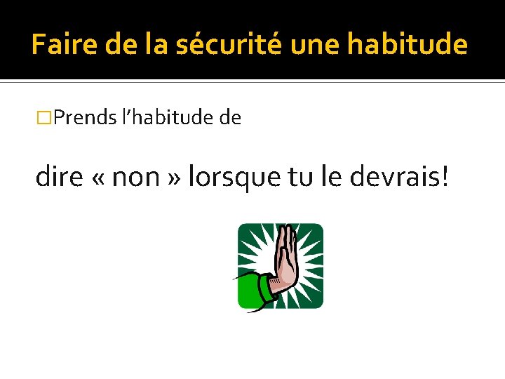 Faire de la sécurité une habitude �Prends l’habitude de dire « non » lorsque