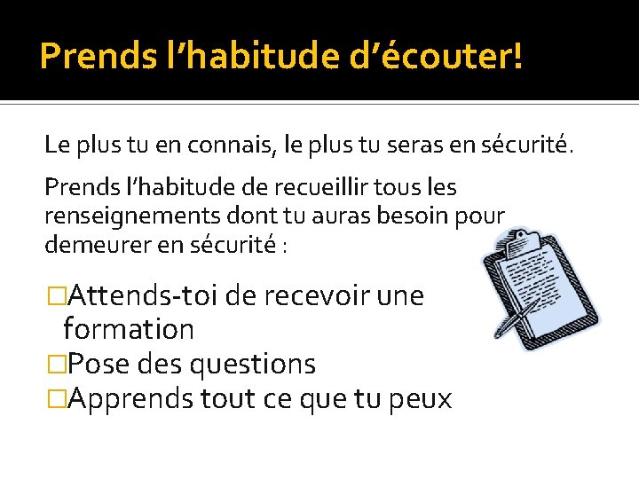 Prends l’habitude d’écouter! Le plus tu en connais, le plus tu seras en sécurité.