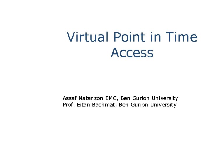 Virtual Point in Time Access Assaf Natanzon EMC, Ben Gurion University Prof. Eitan Bachmat,